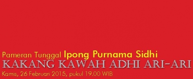 Pameran Tunggal Ipong Purnama Sidhi “Kakang Kawah Adhi Ari-Ari ”